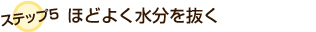 ステップ5:ほどよく水分を抜く