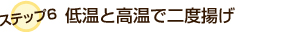 ステップ6:低温と高温で二度揚げ